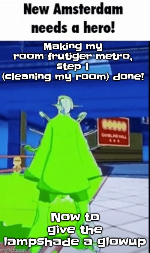 Yuh | Making my room frutiger metro, step 1 (cleaning my room) done! Now to give the lampshade a glowup | image tagged in new amsterdam needs a hero | made w/ Imgflip meme maker