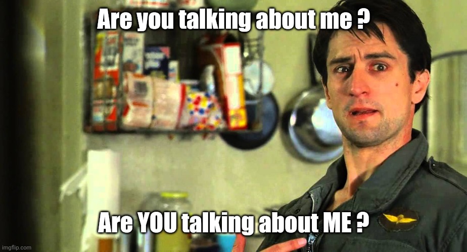 taxi driver | Are you talking about me ? Are YOU talking about ME ? | image tagged in taxi driver | made w/ Imgflip meme maker