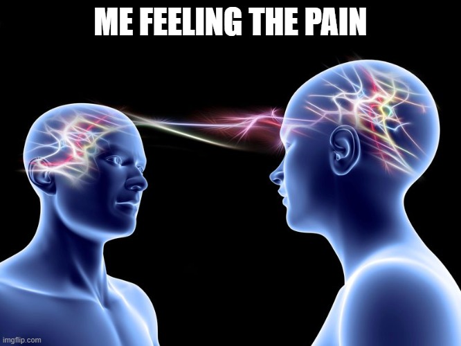 telepathy | ME FEELING THE PAIN | image tagged in telepathy | made w/ Imgflip meme maker