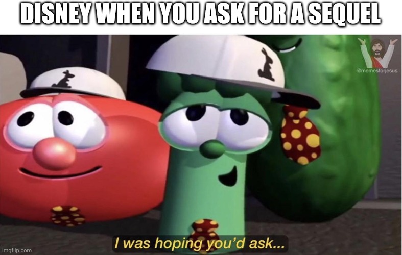 Disney sequels | DISNEY WHEN YOU ASK FOR A SEQUEL | image tagged in veggietales i was hoping you'd ask,disney,pixar,veggietales | made w/ Imgflip meme maker