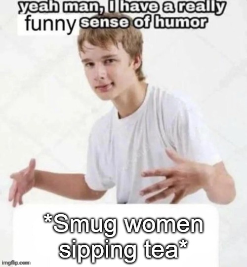 *Smug women sipping tea* | made w/ Imgflip meme maker