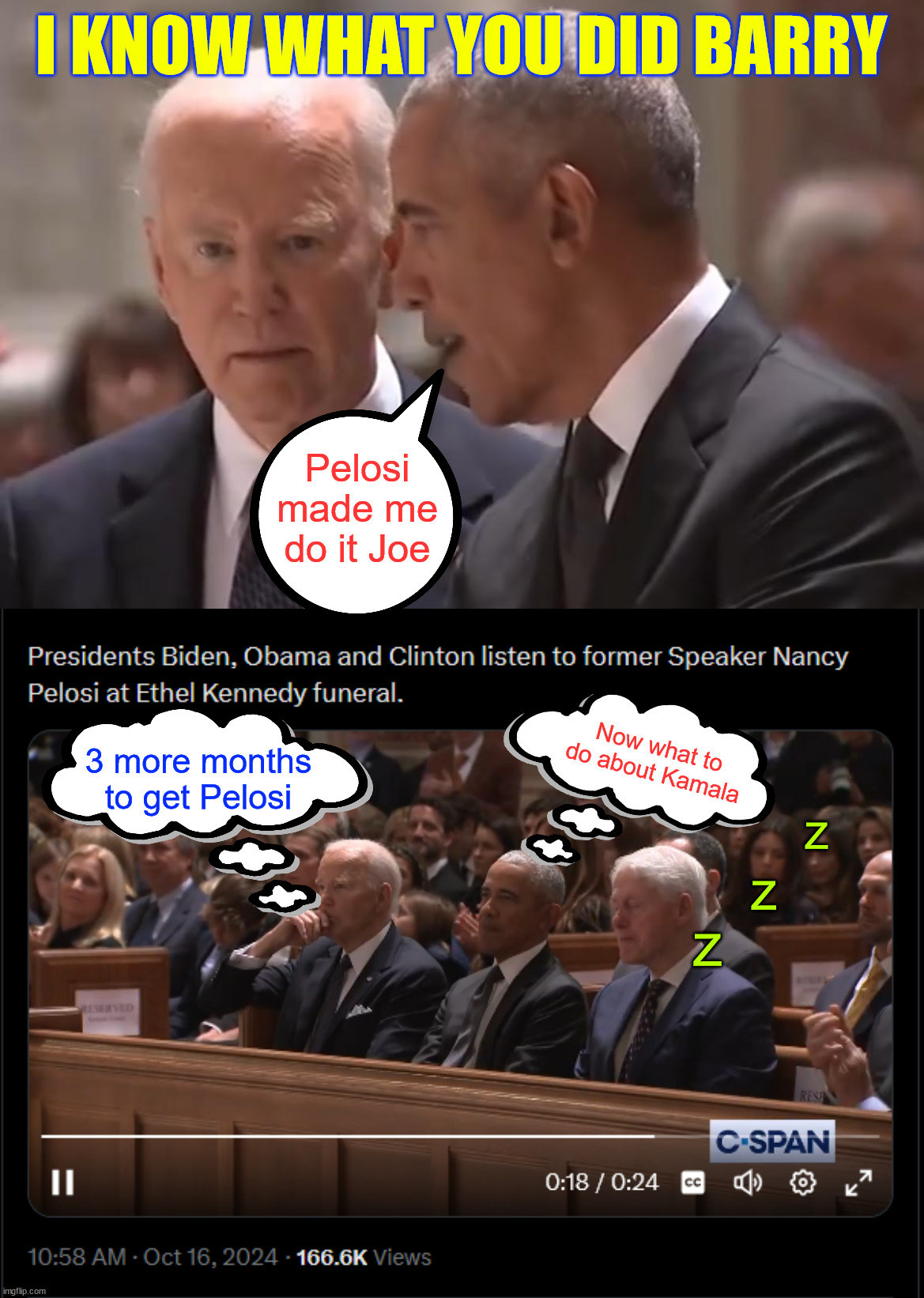 Awkward... first time Joe gets to confront his backstabbers | I KNOW WHAT YOU DID BARRY; Pelosi made me do it Joe; Now what to do about Kamala; 3 more months to get Pelosi; z; z; z | image tagged in joe biden,not happy,with reunion,pelosi,0bama,clinton | made w/ Imgflip meme maker