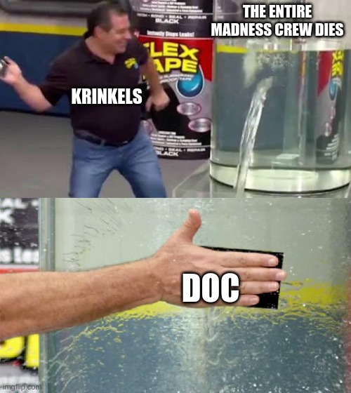 gotta keep the series going amarite | THE ENTIRE MADNESS CREW DIES; KRINKELS; DOC | image tagged in flex tape | made w/ Imgflip meme maker