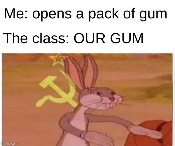 OUR GUM | Me: opens a pack of gum; The class: OUR GUM | image tagged in communist bugs bunny,gum,funny,memes,communism | made w/ Imgflip meme maker