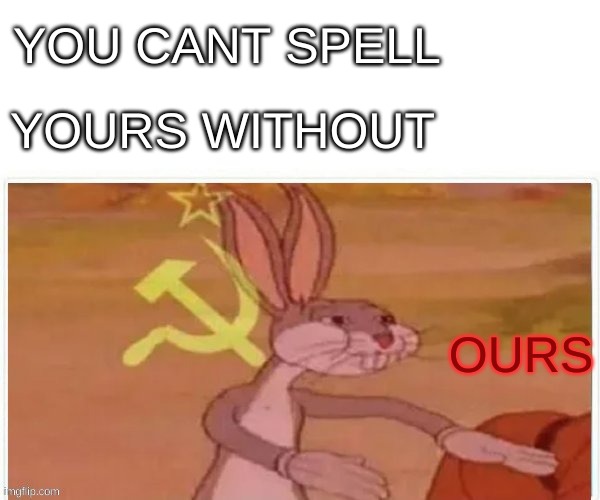 communist bugs bunny | YOU CANT SPELL; YOURS WITHOUT; OURS | image tagged in communist bugs bunny | made w/ Imgflip meme maker