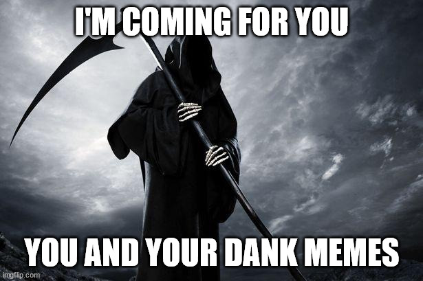 I'M COMING FOR YOU YOU AND YOUR DANK MEMES | image tagged in death | made w/ Imgflip meme maker