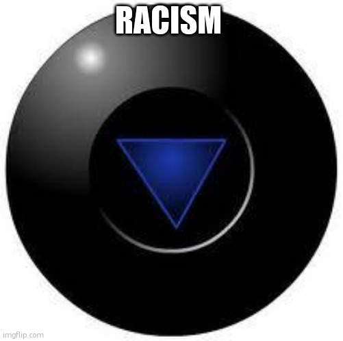 Magic 8 ball | RACISM | image tagged in magic 8 ball | made w/ Imgflip meme maker