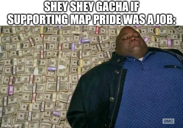 "I KILL PEOPLE WHO DON'T SUPPORT MAP/PEDO PRIDE" -shey | SHEY SHEY GACHA IF SUPPORTING MAP PRIDE WAS A JOB: | image tagged in huell money | made w/ Imgflip meme maker