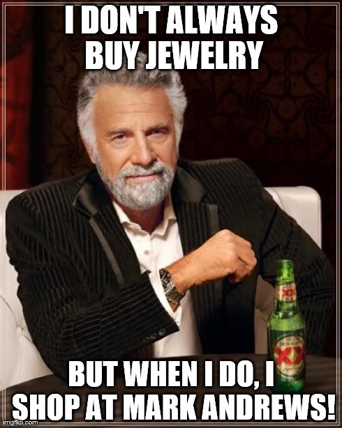 The Most Interesting Man In The World | I DON'T ALWAYS BUY JEWELRY BUT WHEN I DO, I SHOP AT MARK ANDREWS! | image tagged in memes,the most interesting man in the world | made w/ Imgflip meme maker