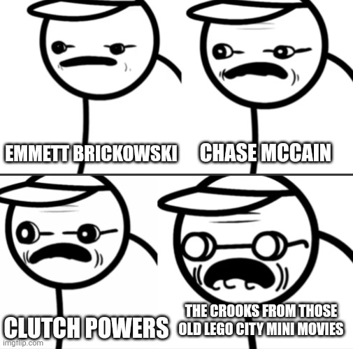 Who remembers these LEGO characters? | CHASE MCCAIN; EMMETT BRICKOWSKI; THE CROOKS FROM THOSE OLD LEGO CITY MINI MOVIES; CLUTCH POWERS | image tagged in asdfmovie getting older,lego,gaming,clutch powers | made w/ Imgflip meme maker