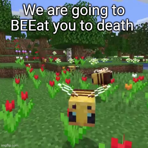 Minecraft bees | We are going to BEEat you to death | image tagged in minecraft bees | made w/ Imgflip meme maker