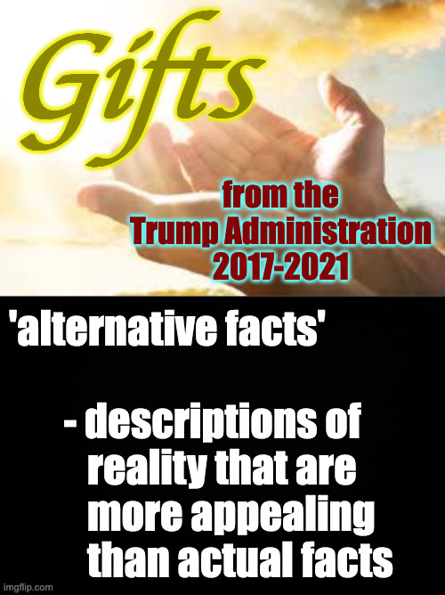 These have become an absolute staple of Trump's most loyal fans. | Gifts; from the
Trump Administration
2017-2021; 'alternative facts'
 
       - descriptions of
          reality that are
          more appealing
          than actual facts | image tagged in memes,trump,gifts,alternative facts | made w/ Imgflip meme maker