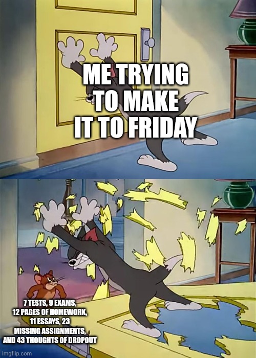 Tom Holds The Door Jerry Is Strong | ME TRYING TO MAKE IT TO FRIDAY; 7 TESTS, 9 EXAMS, 12 PAGES OF HOMEWORK, 11 ESSAYS, 23 MISSING ASSIGNMENTS, AND 43 THOUGHTS OF DROPOUT | image tagged in tom holds the door jerry is strong | made w/ Imgflip meme maker