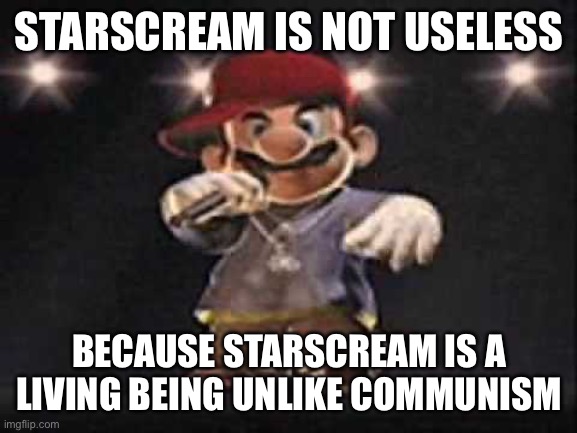 Transformers anti communist meme | STARSCREAM IS NOT USELESS; BECAUSE STARSCREAM IS A LIVING BEING UNLIKE COMMUNISM | image tagged in gangsta mario,starscream,transformers,communism | made w/ Imgflip meme maker