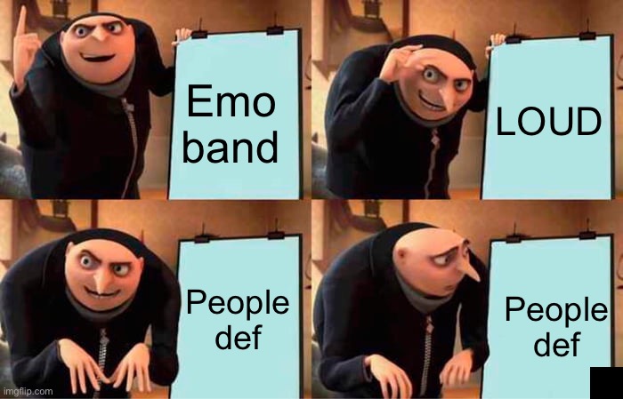 Gru's Plan | Emo band; LOUD; People def; People def | image tagged in memes,gru's plan | made w/ Imgflip meme maker