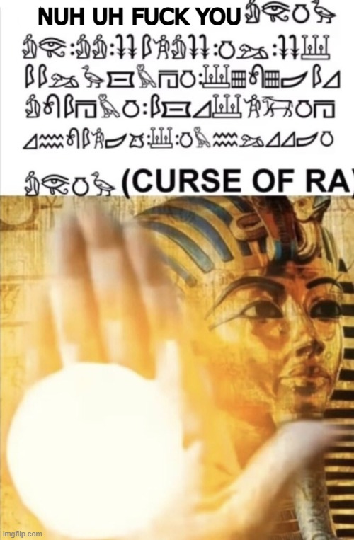 CURSE OF RA! | NUH UH FUCK YOU | image tagged in curse of ra | made w/ Imgflip meme maker