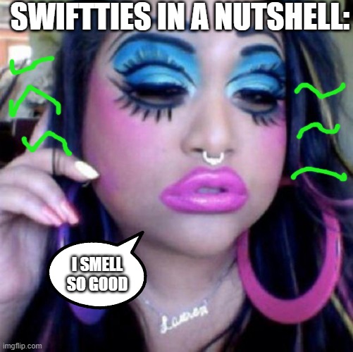 DISGUSTANG | SWIFTTIES IN A NUTSHELL:; I SMELL SO GOOD | image tagged in clown makeup | made w/ Imgflip meme maker