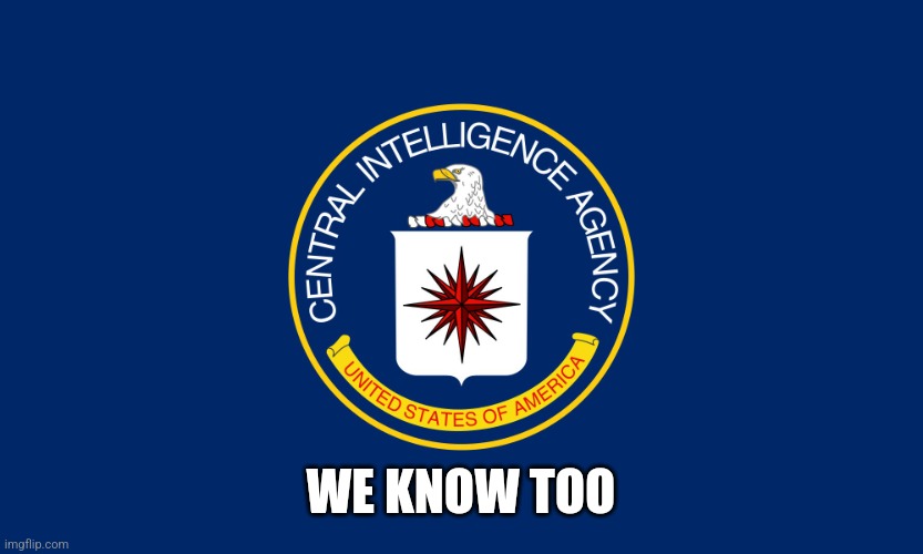 Central Intelligence Agency CIA | WE KNOW TOO | image tagged in central intelligence agency cia | made w/ Imgflip meme maker