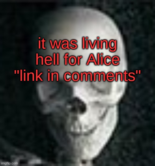 rip | it was living hell for Alice "link in comments" | image tagged in skull | made w/ Imgflip meme maker