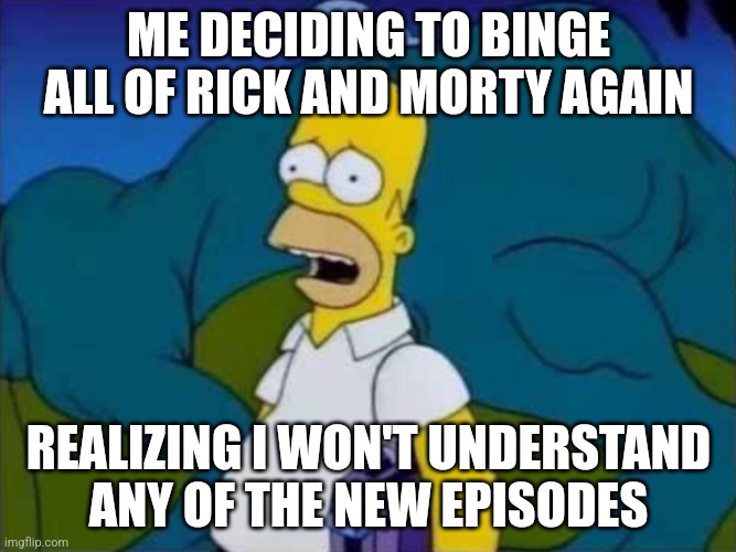 Misunderstandings with extra steps! | ME DECIDING TO BINGE ALL OF RICK AND MORTY AGAIN; REALIZING I WON'T UNDERSTAND ANY OF THE NEW EPISODES | image tagged in this is gonna cost me,the simpsons,rick and morty,rick and morty-extra steps,homer simpson | made w/ Imgflip meme maker