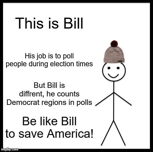 Pathetic Dementia Don | This is Bill; His job is to poll people during election times; But Bill is diffrent, he counts Democrat regions in polls; Be like Bill to save America! | image tagged in memes,be like bill,pathetic don | made w/ Imgflip meme maker