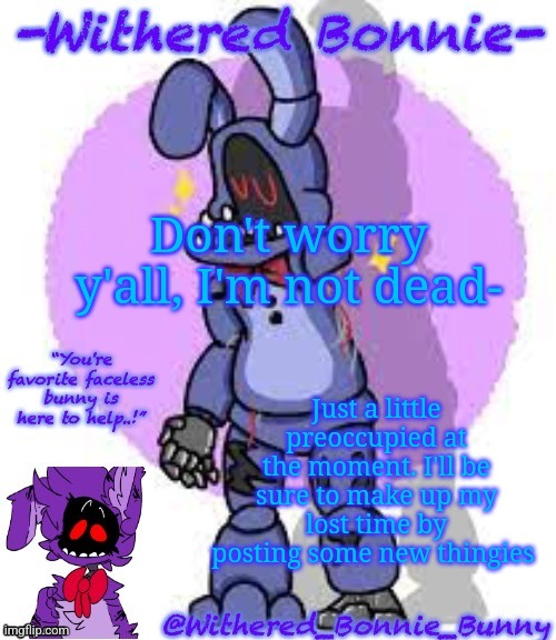 boof | Don't worry y'all, I'm not dead-; Just a little preoccupied at the moment. I'll be sure to make up my lost time by posting some new thingies | image tagged in w b b's fnaf 2 bonnie temp | made w/ Imgflip meme maker