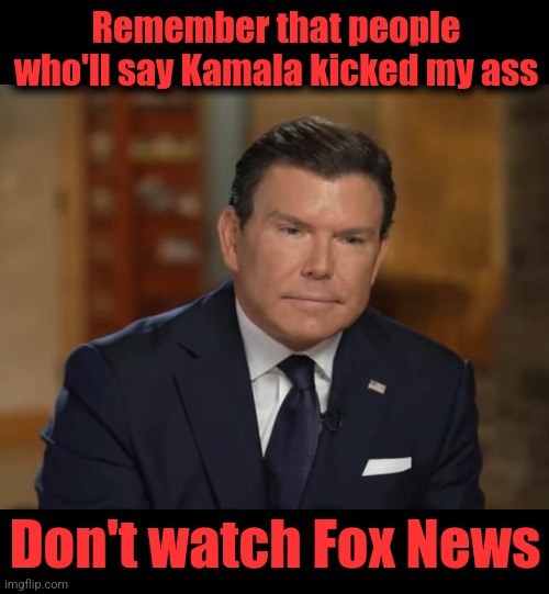 Remember that people who'll say Kamala kicked my ass; Don't watch Fox News | image tagged in memes,kamala harris,fox news,interview,bret baier,democrats | made w/ Imgflip meme maker