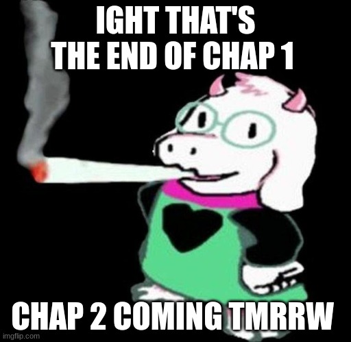 ralsei smoking | IGHT THAT'S THE END OF CHAP 1; CHAP 2 COMING TMRRW | image tagged in ralsei smoking | made w/ Imgflip meme maker