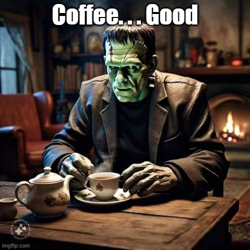 Coffee . . . Good | Coffee. . . Good | image tagged in frankenstein | made w/ Imgflip meme maker