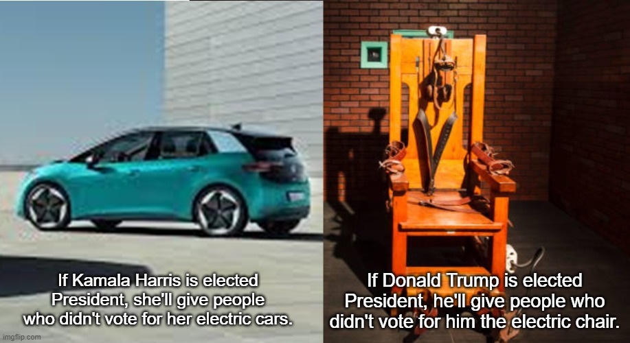 Harris vs. Trump Electric | If Donald Trump is elected President, he'll give people who didn't vote for him the electric chair. If Kamala Harris is elected President, she'll give people who didn't vote for her electric cars. | image tagged in kamala harris,donald trump,electric car,electric chair,trump will make dissent a capital offense,i hate donald trump | made w/ Imgflip meme maker