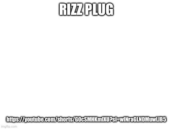 RIZZ PLUG; https://youtube.com/shorts/G0cSMHKmlXU?si=wlNraGLNDMuwLlB5 | made w/ Imgflip meme maker