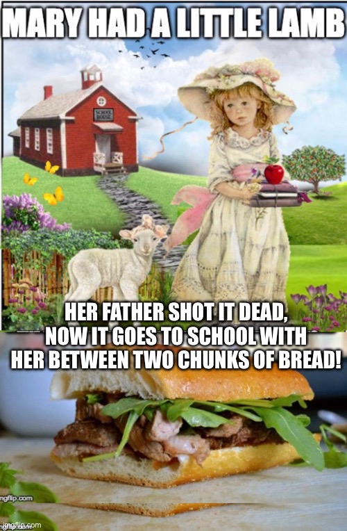 Dice Nursery rhymes | HER FATHER SHOT IT DEAD, NOW IT GOES TO SCHOOL WITH HER BETWEEN TWO CHUNKS OF BREAD! | image tagged in andrew dice clay,nursery rhymes,mary had a little lamb,twisted nursery rhymes | made w/ Imgflip meme maker