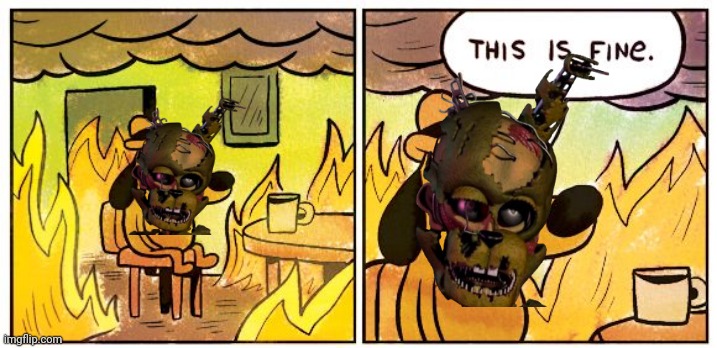 Reposting fnaf memes | image tagged in memes,this is fine | made w/ Imgflip meme maker