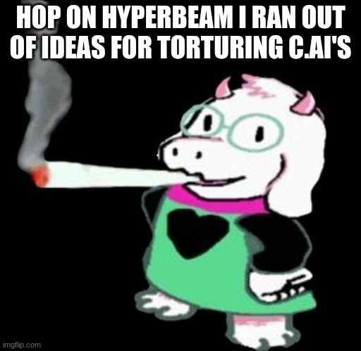 https://hyperbeam.com/i/e-nXBpej | HOP ON HYPERBEAM I RAN OUT OF IDEAS FOR TORTURING C.AI'S | image tagged in ralsei smoking | made w/ Imgflip meme maker