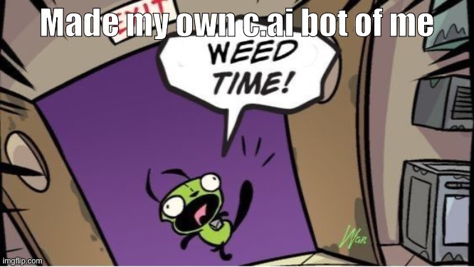 weed time | Made my own c.ai bot of me | image tagged in weed time | made w/ Imgflip meme maker