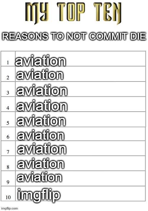 Top ten list better | REASONS TO NOT COMMIT DIE; aviation; aviation; aviation; aviation; aviation; aviation; aviation; aviation; aviation; imgflip | image tagged in top ten list better | made w/ Imgflip meme maker