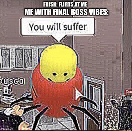 Roblox you will suffer | FRISK: FLIRTS AT ME ME WITH FINAL BOSS VIBES: | image tagged in roblox you will suffer | made w/ Imgflip meme maker