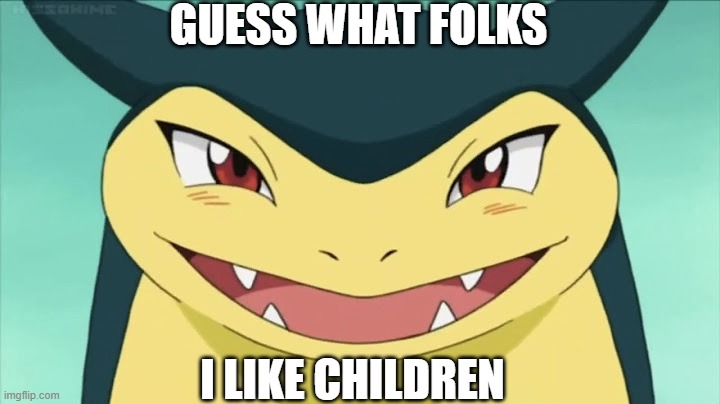 guess what dude. I'm calling 911. | GUESS WHAT FOLKS; I LIKE CHILDREN | image tagged in typhlosion,pokemon,nintendo,pokemon memes,gamefreak,wtf | made w/ Imgflip meme maker