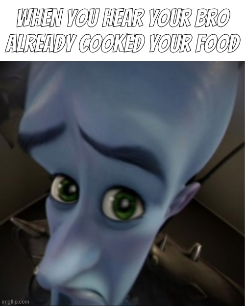 what | when you hear your bro
already cooked your food | image tagged in megamind peeking | made w/ Imgflip meme maker