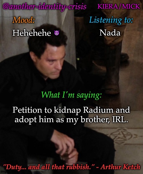 For Non-Porn Reasons @Radium | KIERA/MICK; Nada; Hehehehe 😈; Petition to kidnap Radium and
adopt him as my brother, IRL. | image tagged in kc's info temp,shut up youre adopted now,get in loser were getting mcdonalds | made w/ Imgflip meme maker