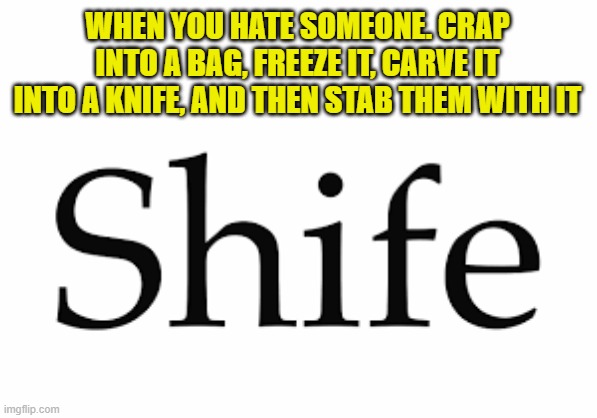 WHEN YOU HATE SOMEONE. CRAP INTO A BAG, FREEZE IT, CARVE IT INTO A KNIFE, AND THEN STAB THEM WITH IT | made w/ Imgflip meme maker