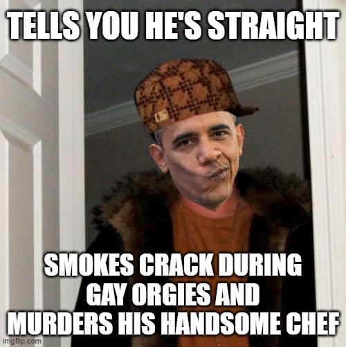 Barack has some secrets | TELLS YOU HE'S STRAIGHT; SMOKES CRACK DURING GAY ORGIES AND MURDERS HIS HANDSOME CHEF | image tagged in scumbag barack,big mike,crackhead | made w/ Imgflip meme maker