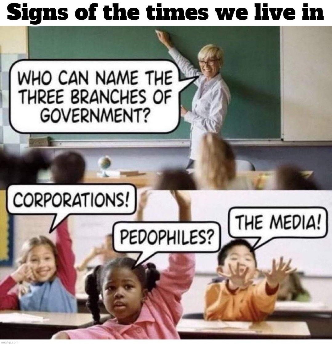 Signs of the times we live in | image tagged in signs of the times,students,branches of government,government corruption,woke,perverts | made w/ Imgflip meme maker