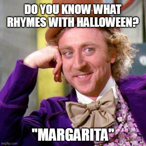 margarita_01 | DO YOU KNOW WHAT RHYMES WITH HALLOWEEN? "MARGARITA" | image tagged in willy wonka blank | made w/ Imgflip meme maker