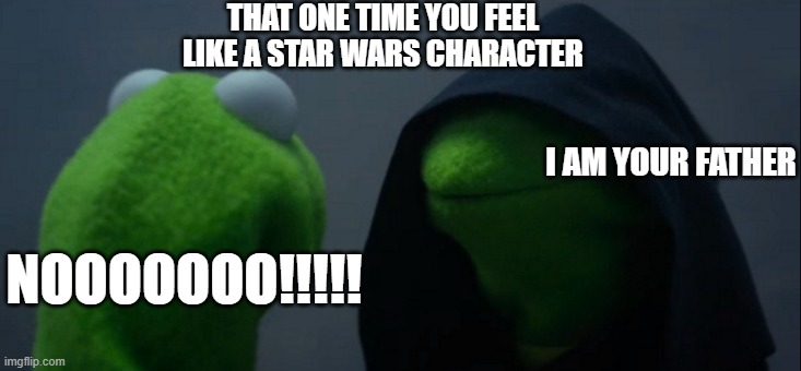 oh ma ga i feel like this everyday | THAT ONE TIME YOU FEEL LIKE A STAR WARS CHARACTER; I AM YOUR FATHER; NOOOOOOO!!!!! | image tagged in memes,evil kermit | made w/ Imgflip meme maker