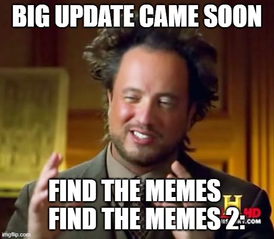 find the memes and find the memes 2 aren't big update | BIG UPDATE CAME SOON; FIND THE MEMES      FIND THE MEMES 2: | image tagged in memes,ancient aliens | made w/ Imgflip meme maker