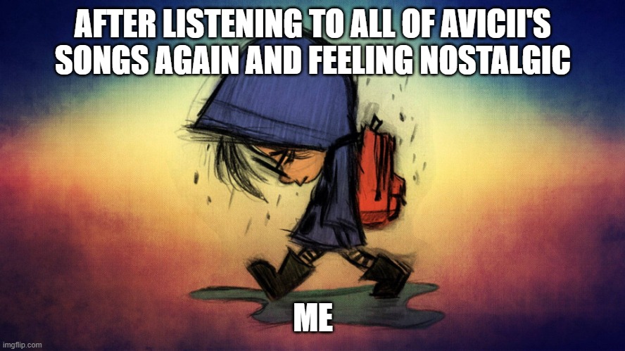 man so hard to feel cos he is gone... | AFTER LISTENING TO ALL OF AVICII'S SONGS AGAIN AND FEELING NOSTALGIC; ME | image tagged in depressed | made w/ Imgflip meme maker