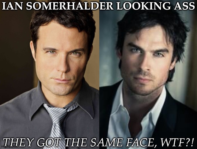 The amount of images of DHJ where he resembles another actor is insane! | IAN SOMERHALDER LOOKING ASS; THEY GOT THE SAME FACE, WTF?! | image tagged in ian somerhalder,david haydn jones,actor lookalikes | made w/ Imgflip meme maker