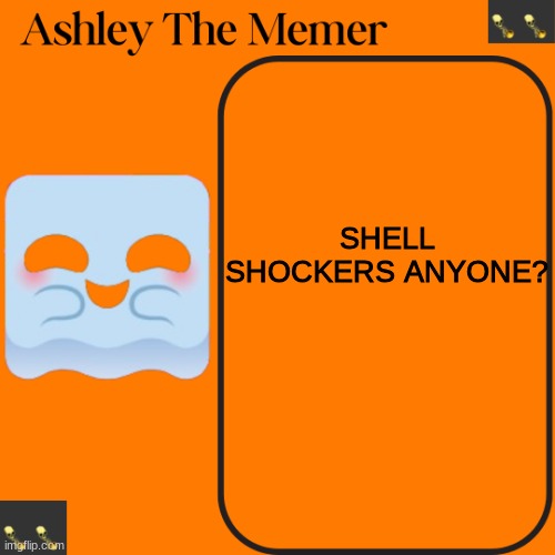 Ashleys Spooky Temp | SHELL SHOCKERS ANYONE? | image tagged in ashleys spooky temp | made w/ Imgflip meme maker