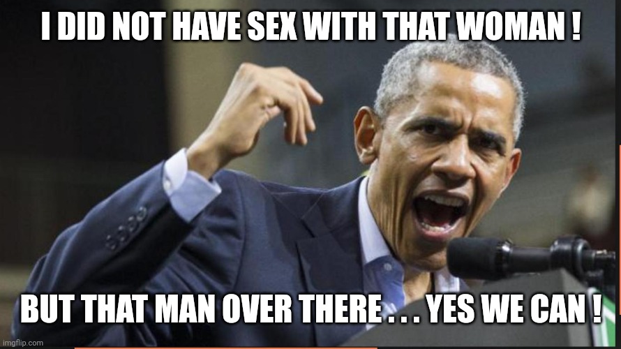 mad obama | I DID NOT HAVE SEX WITH THAT WOMAN ! BUT THAT MAN OVER THERE . . . YES WE CAN ! | image tagged in mad obama | made w/ Imgflip meme maker